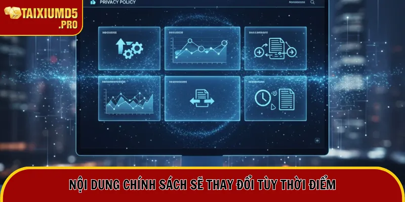 Nội dung chính sách sẽ thay đổi tùy thời điểm